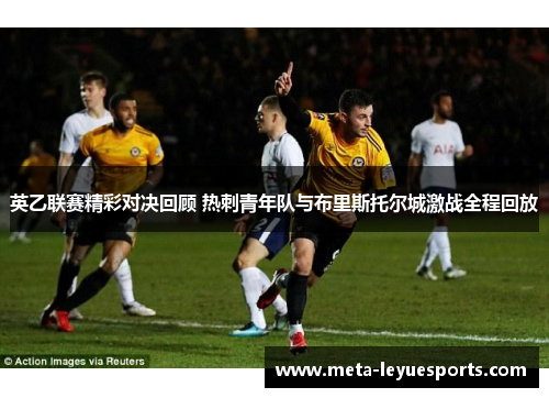 英乙联赛精彩对决回顾 热刺青年队与布里斯托尔城激战全程回放 英乙联赛精彩对决回顾 热刺青年队与布里斯托尔城激战全程回放