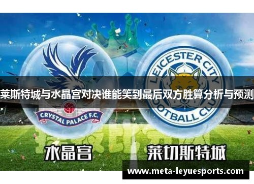 莱斯特城与水晶宫对决谁能笑到最后双方胜算分析与预测 莱斯特城与水晶宫对决谁能笑到最后双方胜算分析与预测