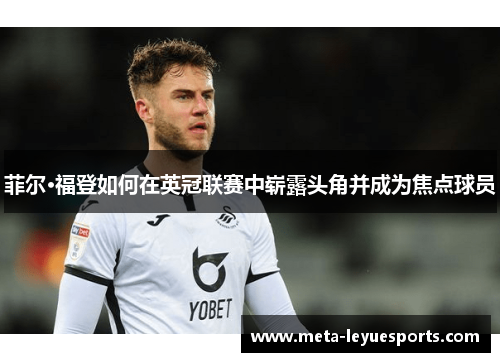 菲尔·福登如何在英冠联赛中崭露头角并成为焦点球员 菲尔·福登如何在英冠联赛中崭露头角并成为焦点球员
