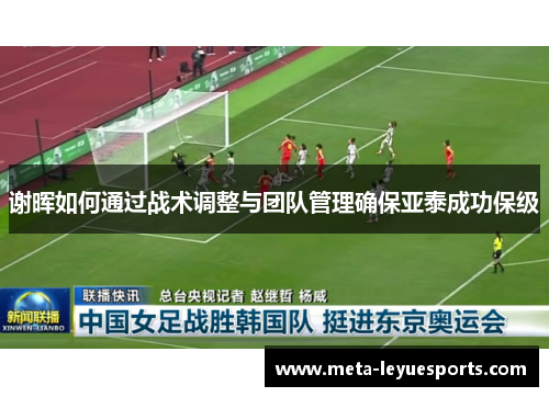 谢晖如何通过战术调整与团队管理确保亚泰成功保级 谢晖如何通过战术调整与团队管理确保亚泰成功保级