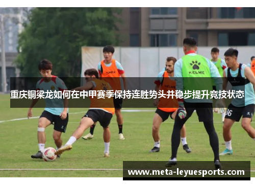重庆铜梁龙如何在中甲赛季保持连胜势头并稳步提升竞技状态 重庆铜梁龙如何在中甲赛季保持连胜势头并稳步提升竞技状态