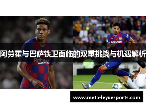 阿劳霍与巴萨铁卫面临的双重挑战与机遇解析 阿劳霍与巴萨铁卫面临的双重挑战与机遇解析