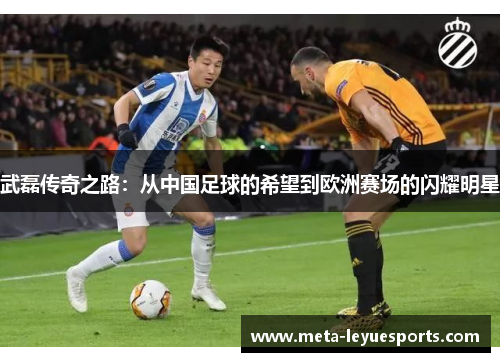 武磊传奇之路:从中国足球的希望到欧洲赛场的闪耀明星 武磊传奇之路:从中国足球的希望到欧洲赛场的闪耀明星