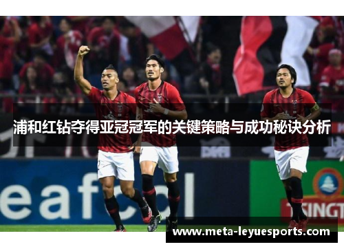 浦和红钻夺得亚冠冠军的关键策略与成功秘诀分析
