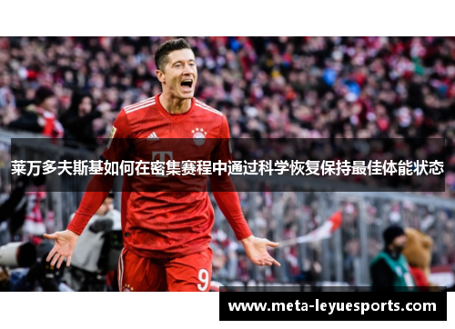 莱万多夫斯基如何在密集赛程中通过科学恢复保持最佳体能状态 莱万多夫斯基如何在密集赛程中通过科学恢复保持最佳体能状态