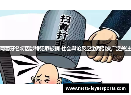 葡萄牙名将因涉嫌犯罪被捕 社会舆论反应激烈引发广泛关注