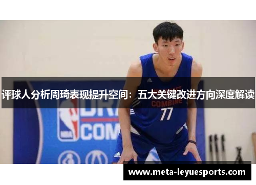 评球人分析周琦表现提升空间：五大关键改进方向深度解读