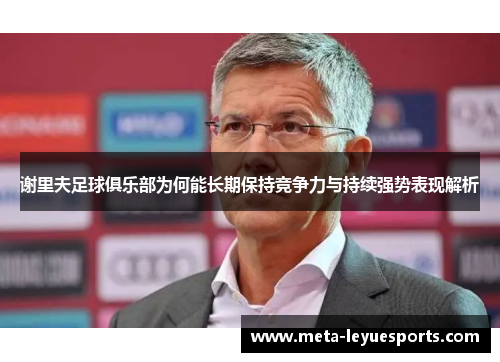 谢里夫足球俱乐部为何能长期保持竞争力与持续强势表现解析