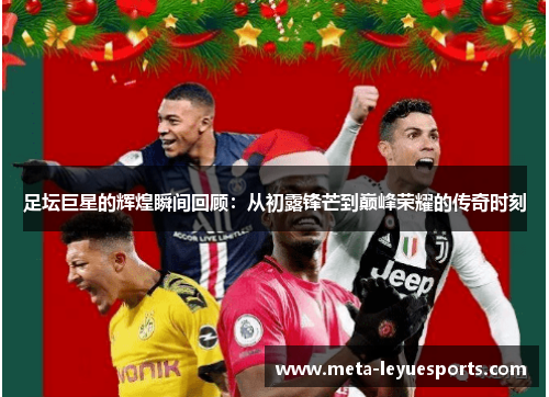 足坛巨星的辉煌瞬间回顾：从初露锋芒到巅峰荣耀的传奇时刻