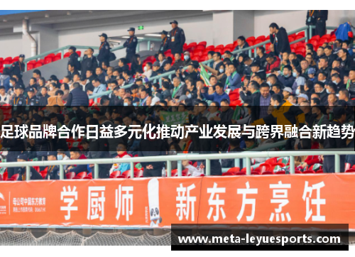 足球品牌合作日益多元化推动产业发展与跨界融合新趋势