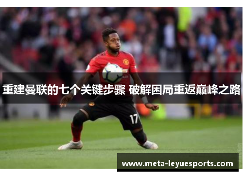 重建曼联的七个关键步骤 破解困局重返巅峰之路