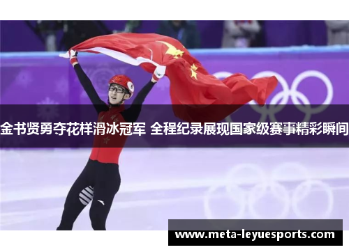 金书贤勇夺花样滑冰冠军 全程纪录展现国家级赛事精彩瞬间