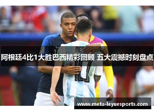 阿根廷4比1大胜巴西精彩回顾 五大震撼时刻盘点
