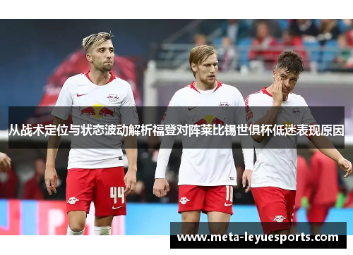 从战术定位与状态波动解析福登对阵莱比锡世俱杯低迷表现原因 从战术定位与状态波动解析福登对阵莱比锡世俱杯低迷表现原因