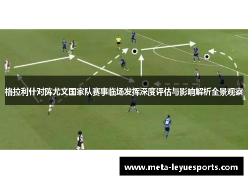 格拉利什对阵尤文国家队赛事临场发挥深度评估与影响解析全景观察 格拉利什对阵尤文国家队赛事临场发挥深度评估与影响解析全景观察