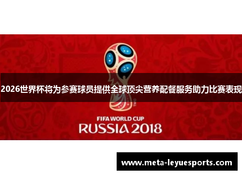 2026世界杯将为参赛球员提供全球顶尖营养配餐服务助力比赛表现 2026世界杯将为参赛球员提供全球顶尖营养配餐服务助力比赛表现