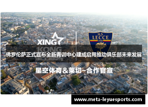 佛罗伦萨正式宣布全新青训中心建成启用推动俱乐部未来发展 佛罗伦萨正式宣布全新青训中心建成启用推动俱乐部未来发展