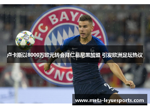 卢卡斯以8000万欧元转会拜仁慕尼黑加盟 引发欧洲足坛热议 卢卡斯以8000万欧元转会拜仁慕尼黑加盟 引发欧洲足坛热议