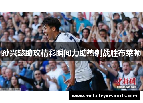 孙兴慜助攻精彩瞬间力助热刺战胜布莱顿 孙兴慜助攻精彩瞬间力助热刺战胜布莱顿