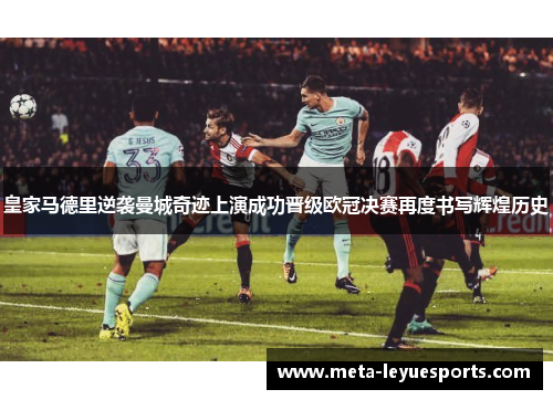 皇家马德里逆袭曼城奇迹上演成功晋级欧冠决赛再度书写辉煌历史 皇家马德里逆袭曼城奇迹上演成功晋级欧冠决赛再度书写辉煌历史