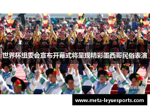 世界杯组委会宣布开幕式将呈现精彩墨西哥民俗表演
