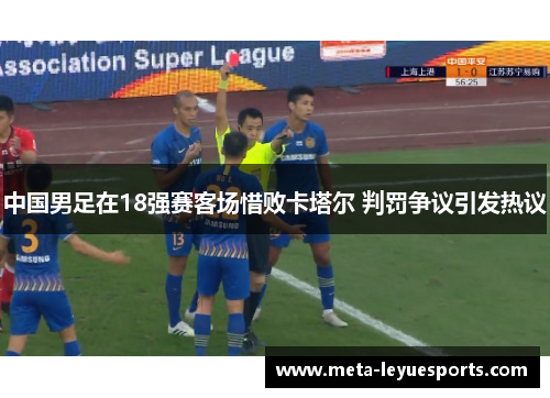 中国男足在18强赛客场惜败卡塔尔 判罚争议引发热议
