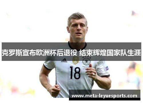 克罗斯宣布欧洲杯后退役 结束辉煌国家队生涯