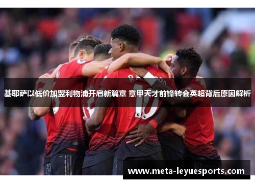 基耶萨以低价加盟利物浦开启新篇章 意甲天才前锋转会英超背后原因解析 基耶萨以低价加盟利物浦开启新篇章 意甲天才前锋转会英超背后原因解析
