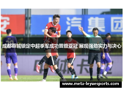 成都蓉城锁定中超季军成功晋级亚冠 展现强劲实力与决心 成都蓉城锁定中超季军成功晋级亚冠 展现强劲实力与决心