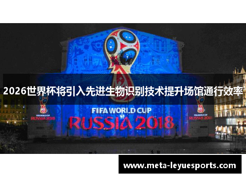 2026世界杯将引入先进生物识别技术提升场馆通行效率
