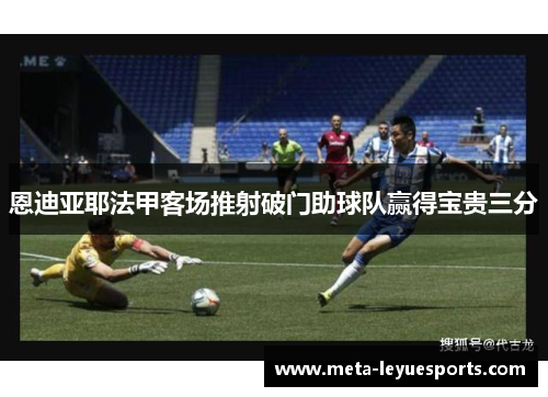 恩迪亚耶法甲客场推射破门助球队赢得宝贵三分 恩迪亚耶法甲客场推射破门助球队赢得宝贵三分